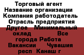 Торговый агент › Название организации ­ Компания-работодатель › Отрасль предприятия ­ Другое › Минимальный оклад ­ 20 000 - Все города Работа » Вакансии   . Чувашия респ.,Канаш г.